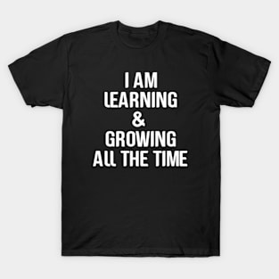 I am learning and growing all the time T-Shirt